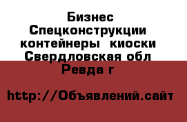 Бизнес Спецконструкции, контейнеры, киоски. Свердловская обл.,Ревда г.